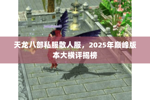 天龙八部私服散人服,2025年巅峰版本大横评揭榜 天龙八部私服散人服,2025年巅峰版本大横评揭榜