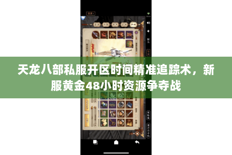 天龙八部私服开区时间精准追踪术,新服黄金48小时资源争夺战 天龙八部私服开区时间精准追踪术,新服黄金48小时资源争夺战