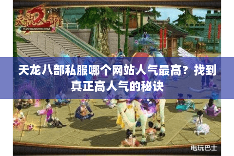 天龙八部私服哪个网站人气最高?找到真正高人气的秘诀 天龙八部私服哪个网站人气最高?找到真正高人气的秘诀