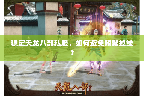 稳定天龙八部私服,如何避免频繁掉线? 稳定天龙八部私服,如何避免频繁掉线?