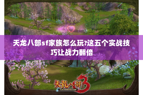 天龙八部sf家族怎么玩?这五个实战技巧让战力翻倍 天龙八部sf家族怎么玩?这五个实战技巧让战力翻倍