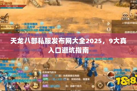 天龙八部私服发布网大全2025，9大真入口避坑指南