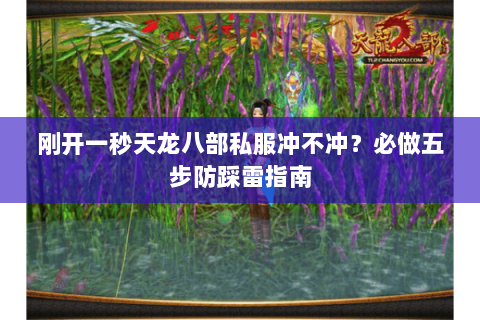 刚开一秒天龙八部私服冲不冲?必做五步防踩雷指南 刚开一秒天龙八部私服冲不冲?必做五步防踩雷指南