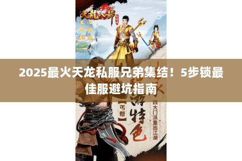 2025最火天龙私服兄弟集结!5步锁最佳服避坑指南 2025最火天龙私服兄弟集结!5步锁最佳服避坑指南