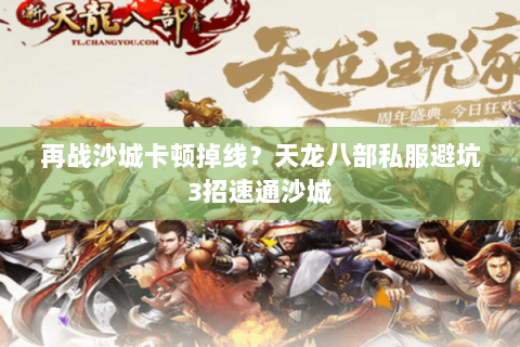 再战沙城卡顿掉线?天龙八部私服避坑3招速通沙城 再战沙城卡顿掉线?天龙八部私服避坑3招速通沙城