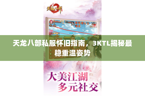 天龙八部私服怀旧指南,3KTL揭秘最稳重温姿势 天龙八部私服怀旧指南,3KTL揭秘最稳重温姿势