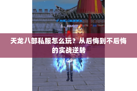 天龙八部私服怎么玩？从后悔到不后悔的实战逆转
