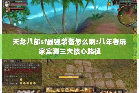 天龙八部sf最强装备怎么刷?八年老玩家实测三大核心路径 天龙八部sf最强装备怎么刷?八年老玩家实测三大核心路径