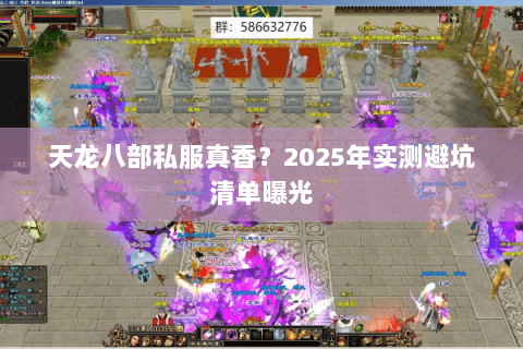 天龙八部私服真香?2025年实测避坑清单曝光 天龙八部私服真香?2025年实测避坑清单曝光