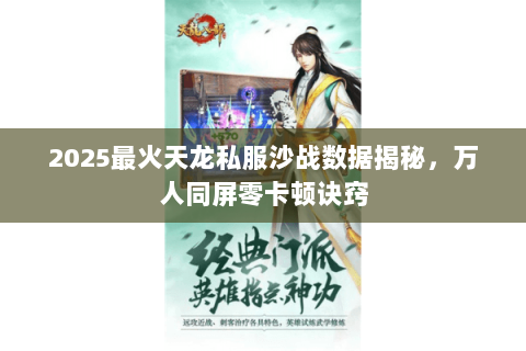 2025最火天龙私服沙战数据揭秘,万人同屏零卡顿诀窍 2025最火天龙私服沙战数据揭秘,万人同屏零卡顿诀窍