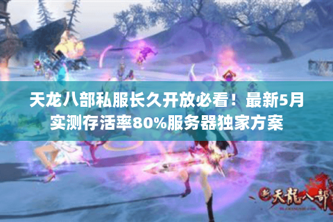天龙八部私服长久开放必看!最新5月实测存活率80%服务器独家方案 天龙八部私服长久开放必看!最新5月实测存活率80%服务器独家方案