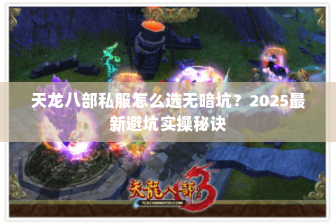 天龙八部私服怎么选无暗坑?2025最新避坑实操秘诀 天龙八部私服怎么选无暗坑?2025最新避坑实操秘诀
