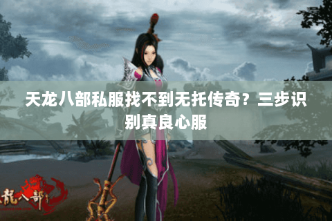 天龙八部私服找不到无托传奇？三步识别真良心服