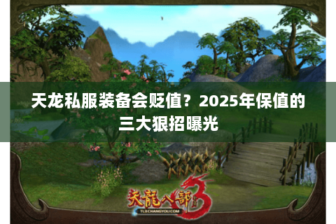 天龙私服装备会贬值?2025年保值的三大狠招曝光 天龙私服装备会贬值?2025年保值的三大狠招曝光