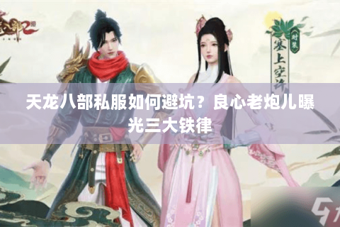 天龙八部私服如何避坑?良心老炮儿曝光三大铁律 天龙八部私服如何避坑?良心老炮儿曝光三大铁律