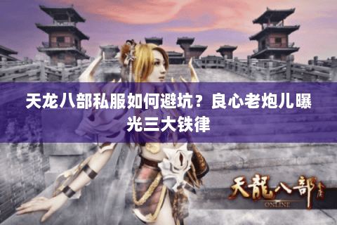 天龙八部私服如何避坑?良心老炮儿曝光三大铁律 天龙八部私服如何避坑?良心老炮儿曝光三大铁律