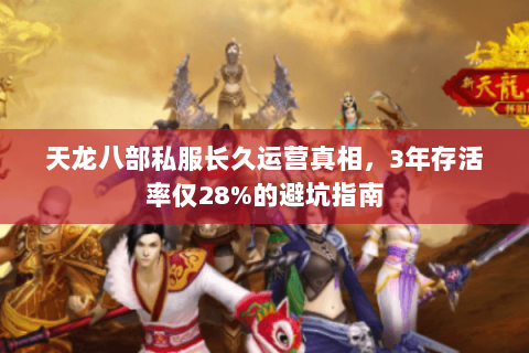 天龙八部私服长久运营真相,3年存活率仅28%的避坑指南 天龙八部私服长久运营真相,3年存活率仅28%的避坑指南