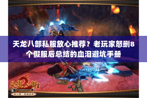 天龙八部私服放心推荐?老玩家怒删8个假服后总结的血泪避坑手册 天龙八部私服放心推荐?老玩家怒删8个假服后总结的血泪避坑手册