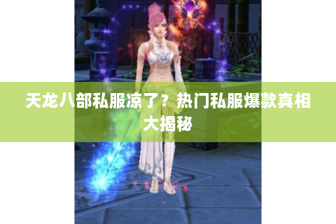 天龙八部私服凉了?热门私服爆款真相大揭秘 天龙八部私服凉了?热门私服爆款真相大揭秘