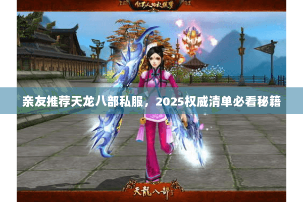 亲友推荐天龙八部私服,2025权威清单必看秘籍 亲友推荐天龙八部私服,2025权威清单必看秘籍