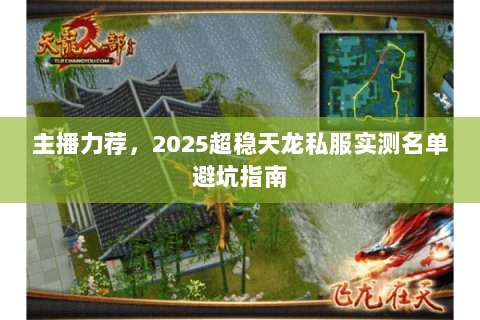 主播力荐,2025超稳天龙私服实测名单避坑指南 主播力荐,2025超稳天龙私服实测名单避坑指南