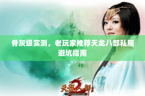 骨灰级实测,老玩家推荐天龙八部私服避坑指南 骨灰级实测,老玩家推荐天龙八部私服避坑指南