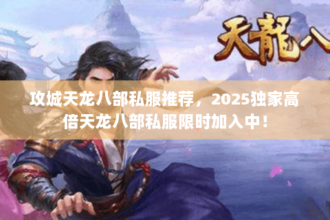 攻城天龙八部私服推荐,2025独家高倍天龙八部私服限时加入中! 攻城天龙八部私服推荐,2025独家高倍天龙八部私服限时加入中!