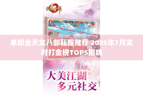 单职业天龙八部私服推荐 2025年7月实时打金榜TOP5揭晓 单职业天龙八部私服推荐 2025年7月实时打金榜TOP5揭晓