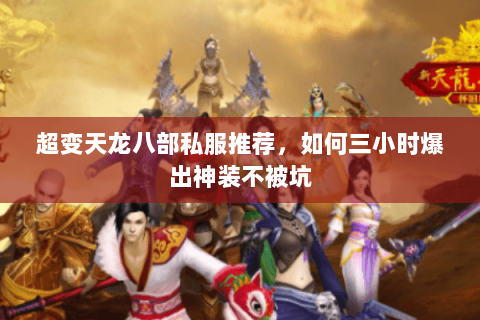 超变天龙八部私服推荐,如何三小时爆出神装不被坑 超变天龙八部私服推荐,如何三小时爆出神装不被坑