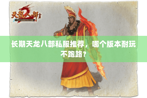 长期天龙八部私服推荐,哪个版本耐玩不跑路? 长期天龙八部私服推荐,哪个版本耐玩不跑路?