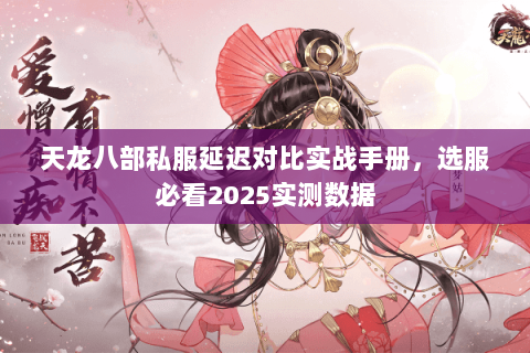 天龙八部私服延迟对比实战手册,选服必看2025实测数据 天龙八部私服延迟对比实战手册,选服必看2025实测数据