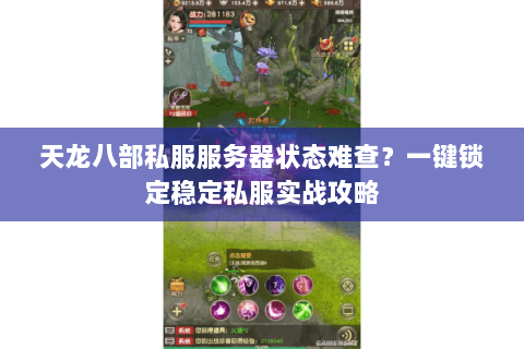 天龙八部私服服务器状态难查?一键锁定稳定私服实战攻略 天龙八部私服服务器状态难查?一键锁定稳定私服实战攻略
