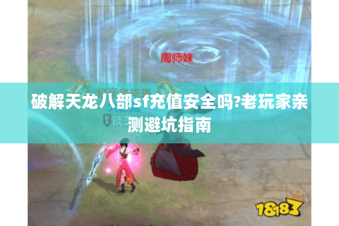 破解天龙八部sf充值安全吗?老玩家亲测避坑指南 破解天龙八部sf充值安全吗?老玩家亲测避坑指南