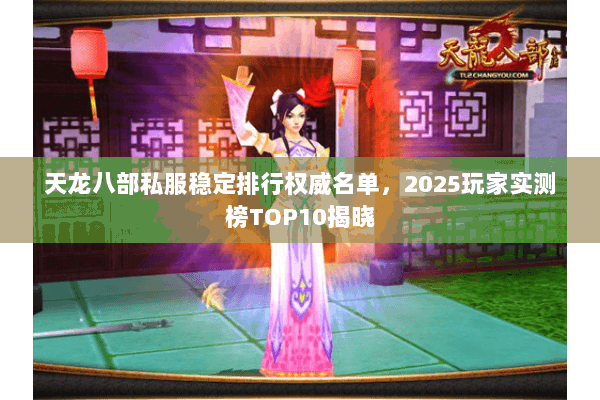 天龙八部私服稳定排行权威名单,2025玩家实测榜TOP10揭晓 天龙八部私服稳定排行权威名单,2025玩家实测榜TOP10揭晓