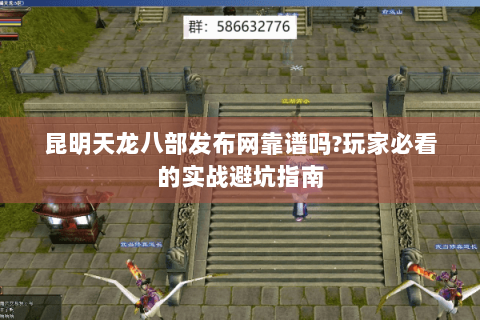 昆明天龙八部发布网靠谱吗?玩家必看的实战避坑指南 昆明天龙八部发布网靠谱吗?玩家必看的实战避坑指南