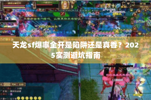 天龙sf爆率全开是陷阱还是真香?2025实测避坑指南 天龙sf爆率全开是陷阱还是真香?2025实测避坑指南