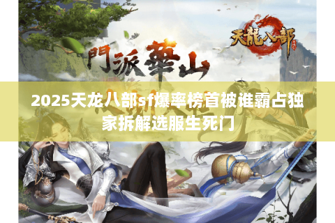 2025天龙八部sf爆率榜首被谁霸占独家拆解选服生死门 2025天龙八部sf爆率榜首被谁霸占独家拆解选服生死门