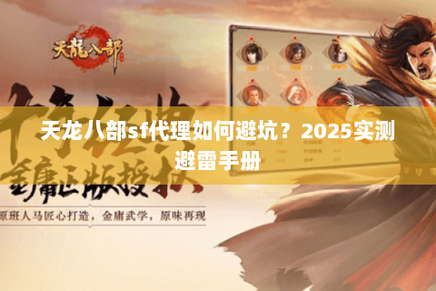 天龙八部sf代理如何避坑？2025实测避雷手册