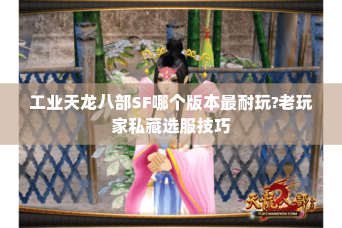 工业天龙八部SF哪个版本最耐玩?老玩家私藏选服技巧 工业天龙八部SF哪个版本最耐玩?老玩家私藏选服技巧