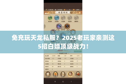 免充玩天龙私服?2025老玩家亲测这5招白嫖顶级战力! 免充玩天龙私服?2025老玩家亲测这5招白嫖顶级战力!