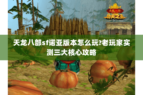 天龙八部sf诺亚版本怎么玩?老玩家实测三大核心攻略 天龙八部sf诺亚版本怎么玩?老玩家实测三大核心攻略