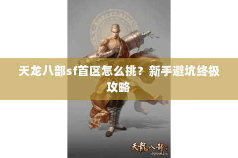 天龙八部sf首区怎么挑?新手避坑终极攻略 天龙八部sf首区怎么挑?新手避坑终极攻略