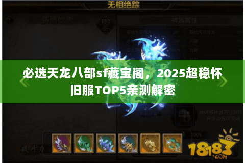 必选天龙八部sf藏宝阁,2025超稳怀旧服TOP5亲测解密 必选天龙八部sf藏宝阁,2025超稳怀旧服TOP5亲测解密