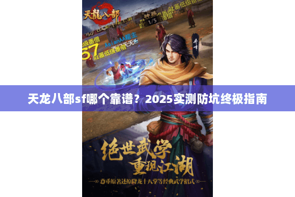 天龙八部sf哪个靠谱?2025实测防坑终极指南 天龙八部sf哪个靠谱?2025实测防坑终极指南