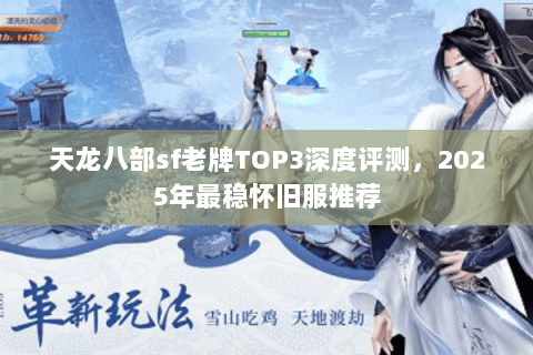 天龙八部sf老牌TOP3深度评测,2025年最稳怀旧服推荐 天龙八部sf老牌TOP3深度评测,2025年最稳怀旧服推荐