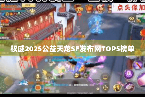 权威2025公益天龙SF发布网TOP5榜单 权威2025公益天龙SF发布网TOP5榜单