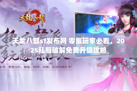 天龙八部sf发布网 零氪玩家必看，2025私服破解免费升级攻略