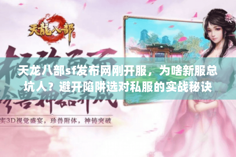 天龙八部sf发布网刚开服,为啥新服总坑人?避开陷阱选对私服的实战秘诀 天龙八部sf发布网刚开服,为啥新服总坑人?避开陷阱选对私服的实战秘诀