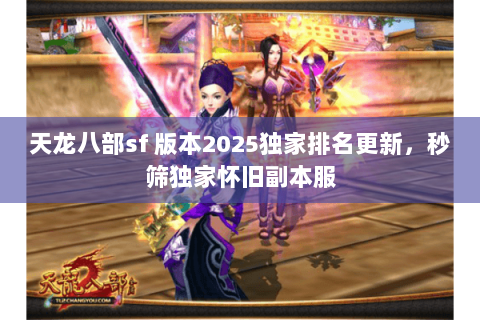 天龙八部sf 版本2025独家排名更新,秒筛独家怀旧副本服 天龙八部sf 版本2025独家排名更新,秒筛独家怀旧副本服