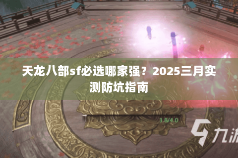 天龙八部sf必选哪家强?2025三月实测防坑指南 天龙八部sf必选哪家强?2025三月实测防坑指南